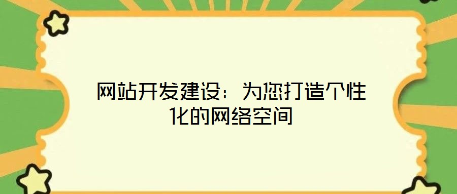 網(wǎng)站開(kāi)發(fā)建設(shè)：為您打造個(gè)性化的網(wǎng)絡(luò)空間