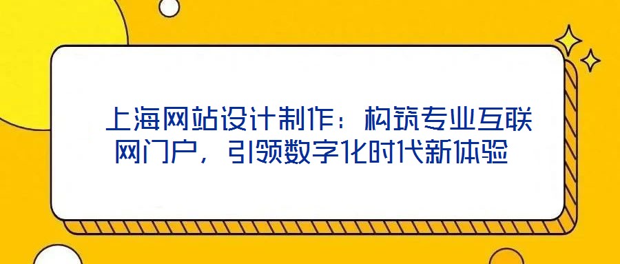  上海網(wǎng)站設計制作：構筑專業(yè)互聯(lián)網(wǎng)門戶，引領數(shù)字化時代新體驗
