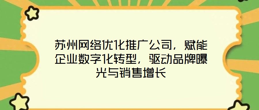 蘇州網(wǎng)絡(luò)優(yōu)化推廣公司，賦能企業(yè)數(shù)字化轉(zhuǎn)型，驅(qū)動品牌曝光與銷售增長