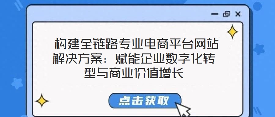  構(gòu)建全鏈路專業(yè)電商平臺網(wǎng)站解決方案：賦能企業(yè)數(shù)字化轉(zhuǎn)型與商業(yè)價值增長