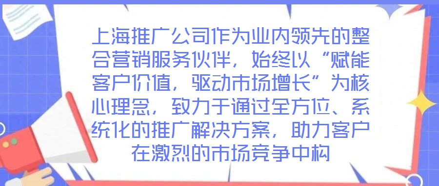 上海推廣公司作為業(yè)內(nèi)領(lǐng)先的整合營銷服務(wù)伙伴，始終以“賦能客戶價值，驅(qū)動市場增長”為核心理念，致力于通過全方位、系統(tǒng)化的推廣解決方案，助力客戶在激烈的市場競爭中構(gòu)