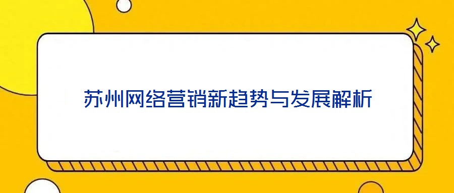 蘇州網(wǎng)絡(luò)營(yíng)銷(xiāo)新趨勢(shì)與發(fā)展解析