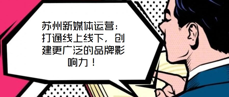 蘇州新媒體運(yùn)營：打通線上線下，創(chuàng)建更廣泛的品牌影響力！