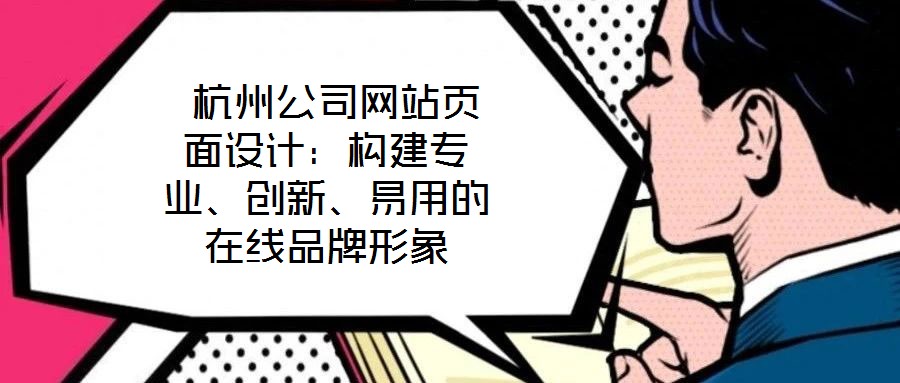  杭州公司網(wǎng)站頁面設(shè)計(jì)：構(gòu)建專業(yè)、創(chuàng)新、易用的在線品牌形象