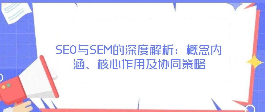 SEO與SEM的深度解析：概念內(nèi)涵、核心作用及協(xié)同策略