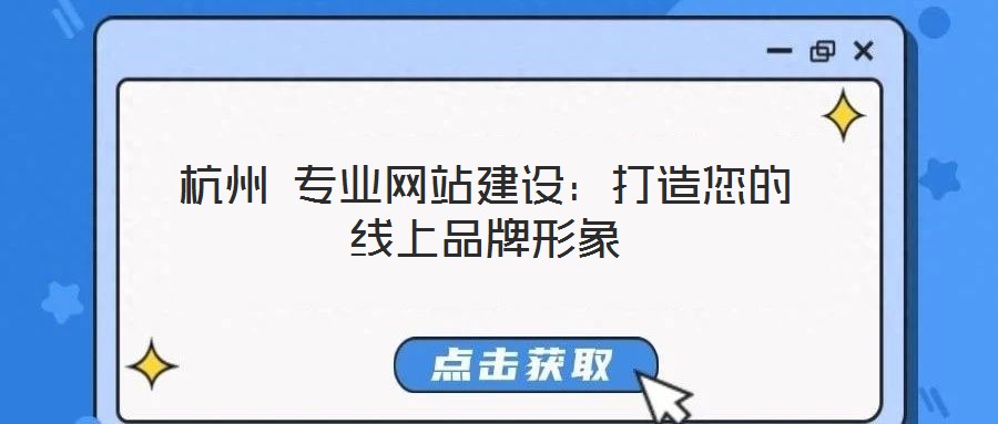 杭州 專業(yè)網站建設：打造您的線上品牌形象