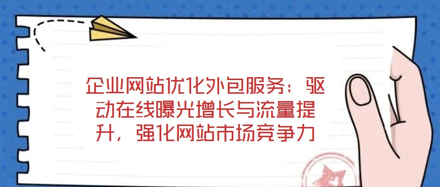 企業(yè)網(wǎng)站優(yōu)化外包服務(wù)：驅(qū)動在線曝光增長與流量提升，強化網(wǎng)站市場競爭力