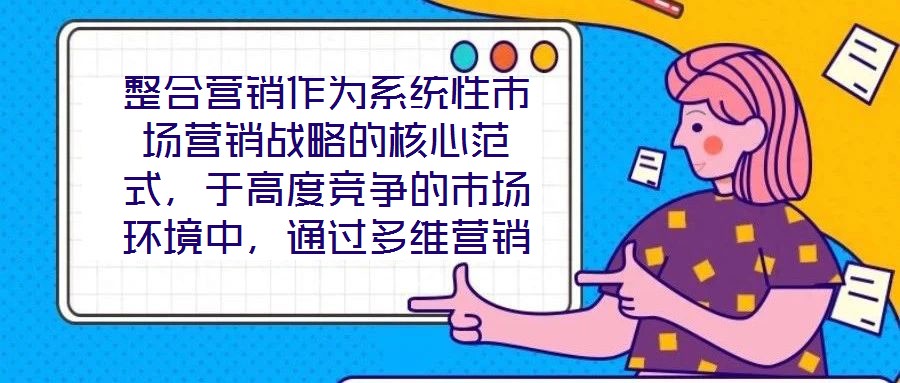 整合營銷作為系統(tǒng)性市場營銷戰(zhàn)略的核心范式，于高度競爭的市場環(huán)境中，通過多維營銷手段的有機(jī)協(xié)同，致力于實(shí)現(xiàn)品牌價(jià)值深度構(gòu)建與市場先機(jī)動(dòng)態(tài)引領(lǐng)。本文將從品牌定位的精