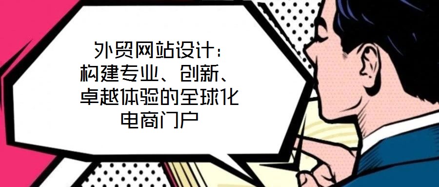  外貿(mào)網(wǎng)站設(shè)計：構(gòu)建專業(yè)、創(chuàng)新、卓越體驗的全球化電商門戶