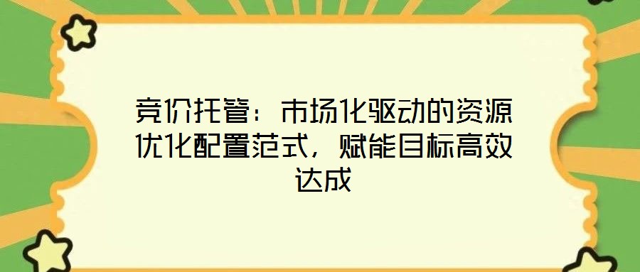 競價托管：市場化驅(qū)動的資源優(yōu)化配置范式，賦能目標(biāo)高效達(dá)成