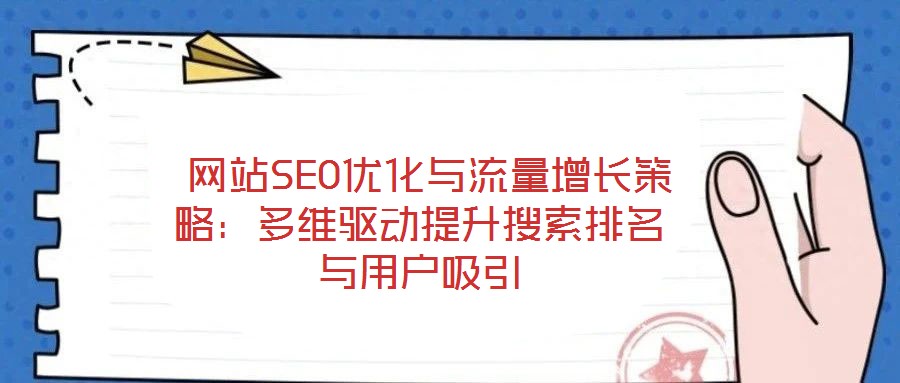  網站SEO優(yōu)化與流量增長策略：多維驅動提升搜索排名與用戶吸引