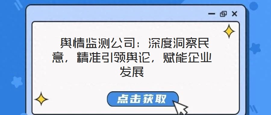  輿情監(jiān)測公司：深度洞察民意，精準引領輿論，賦能企業(yè)發(fā)展