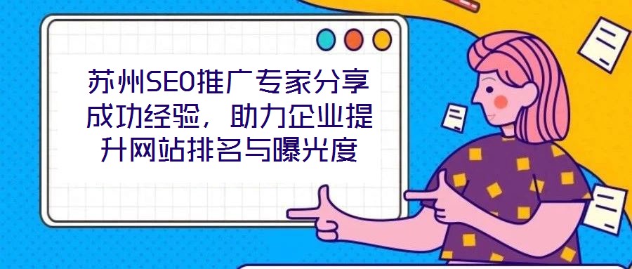 蘇州SEO推廣專家分享成功經(jīng)驗(yàn)，助力企業(yè)提升網(wǎng)站排名與曝光度