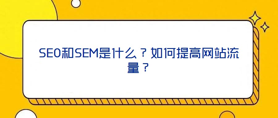 SEO和SEM是什么？如何提高網(wǎng)站流量？