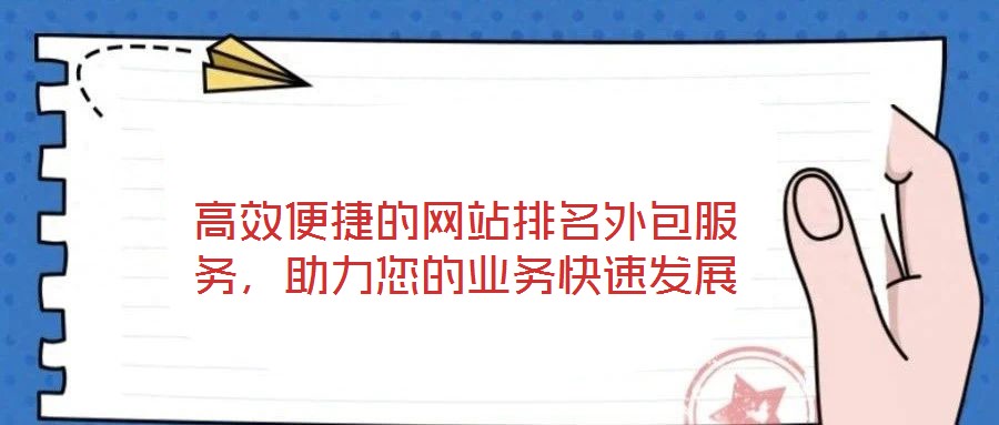 高效便捷的網(wǎng)站排名外包服務(wù)，助力您的業(yè)務(wù)快速發(fā)展