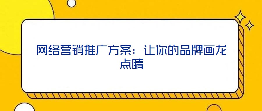 網(wǎng)絡(luò)營銷推廣方案：讓你的品牌畫龍點睛