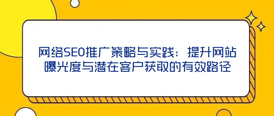網(wǎng)絡SEO推廣策略與實踐：提升網(wǎng)站曝光度與潛在客戶獲取的有效路徑