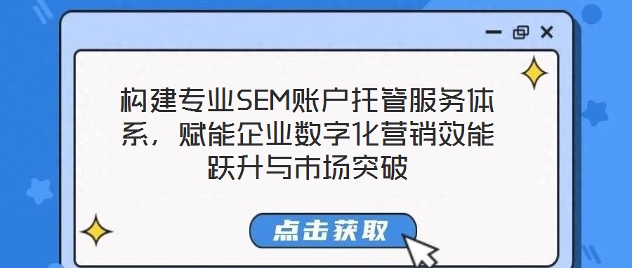 構(gòu)建專業(yè)SEM賬戶托管服務(wù)體系，賦能企業(yè)數(shù)字化營銷效能躍升與市場突破