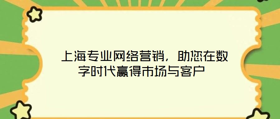  上海專業(yè)網(wǎng)絡(luò)營銷，助您在數(shù)字時(shí)代贏得市場與客戶