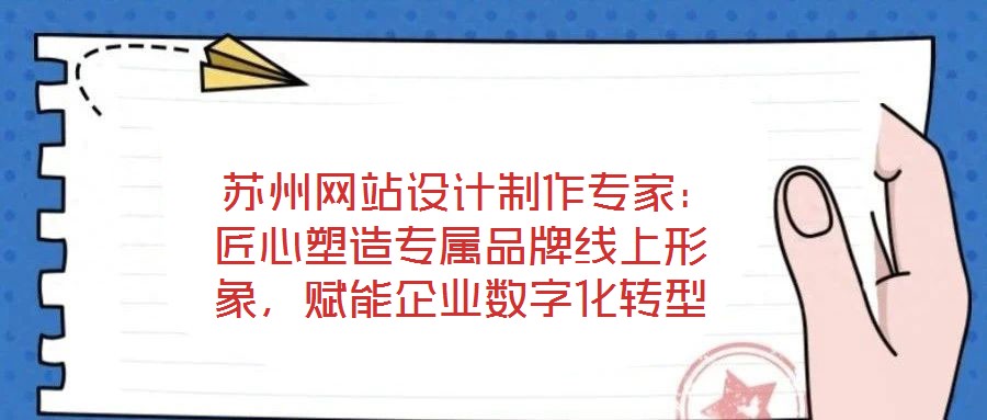  蘇州網(wǎng)站設(shè)計制作專家：匠心塑造專屬品牌線上形象，賦能企業(yè)數(shù)字化轉(zhuǎn)型