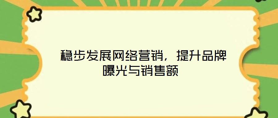  穩(wěn)步發(fā)展網(wǎng)絡(luò)營銷，提升品牌曝光與銷售額