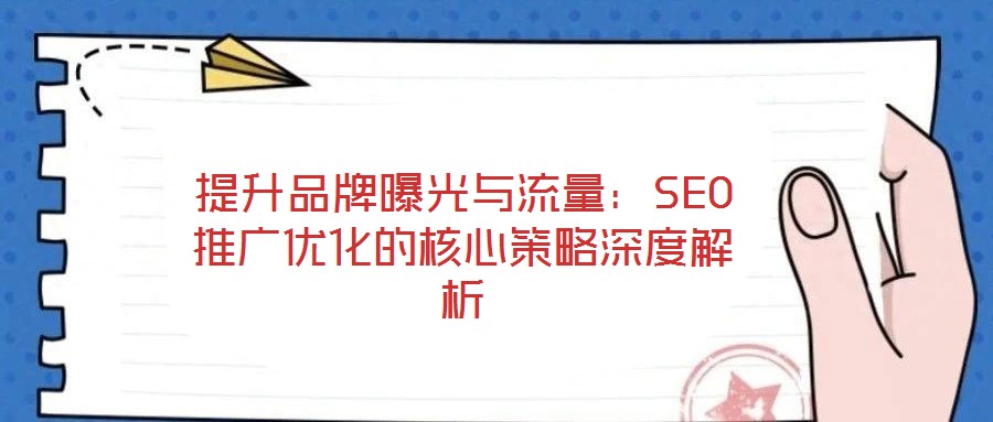 提升品牌曝光與流量：SEO推廣優(yōu)化的核心策略深度解析