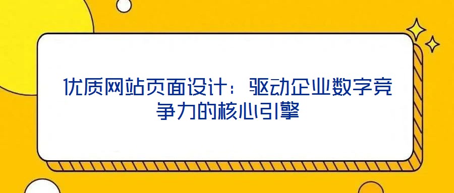 優(yōu)質(zhì)網(wǎng)站頁面設(shè)計：驅(qū)動企業(yè)數(shù)字競爭力的核心引擎