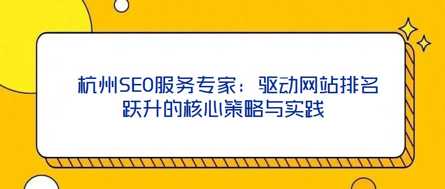  杭州SEO服務(wù)專家：驅(qū)動網(wǎng)站排名躍升的核心策略與實踐
