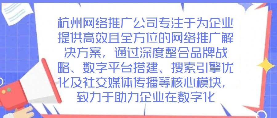 杭州網(wǎng)絡(luò)推廣公司專(zhuān)注于為企業(yè)提供高效且全方位的網(wǎng)絡(luò)推廣解決方案，通過(guò)深度整合品牌戰(zhàn)略、數(shù)字平臺(tái)搭建、搜索引擎優(yōu)化及社交媒體傳播等核心模塊，致力于助力企業(yè)在數(shù)字化