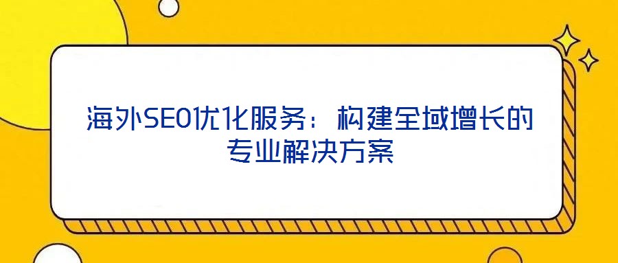 海外SEO優(yōu)化服務(wù)：構(gòu)建全域增長(zhǎng)的專業(yè)解決方案