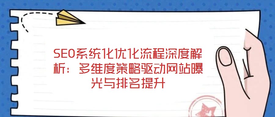 SEO系統(tǒng)化優(yōu)化流程深度解析：多維度策略驅(qū)動網(wǎng)站曝光與排名提升