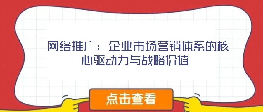  網(wǎng)絡(luò)推廣：企業(yè)市場營銷體系的核心驅(qū)動力與戰(zhàn)略價值