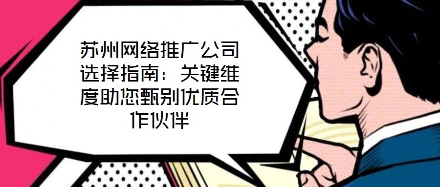 蘇州網(wǎng)絡(luò)推廣公司選擇指南：關(guān)鍵維度助您甄別優(yōu)質(zhì)合作伙伴