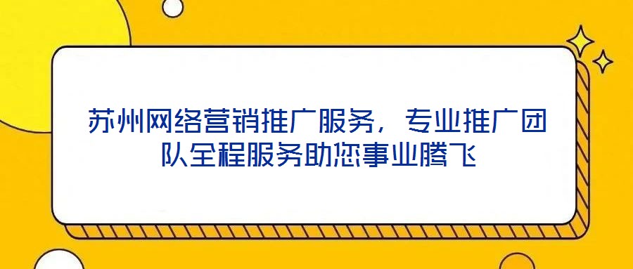 蘇州網(wǎng)絡(luò)營(yíng)銷推廣服務(wù)，專業(yè)推廣團(tuán)隊(duì)全程服務(wù)助您事業(yè)騰飛