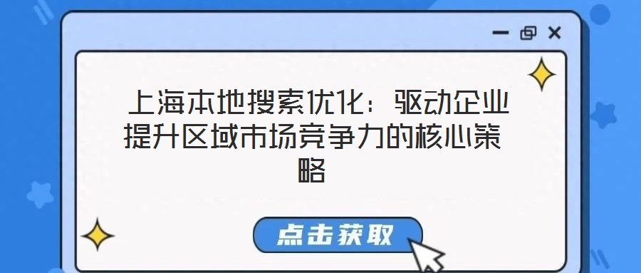  上海本地搜索優(yōu)化：驅(qū)動企業(yè)提升區(qū)域市場競爭力的核心策略