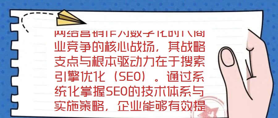 網絡營銷作為數字化時代商業(yè)競爭的核心戰(zhàn)場，其戰(zhàn)略支點與根本驅動力在于搜索引擎優(yōu)化（SEO）。通過系統(tǒng)化掌握SEO的技術體系與實施策略，企業(yè)能夠有效提升網站在搜索