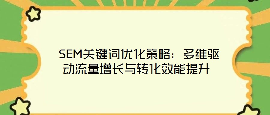  SEM關(guān)鍵詞優(yōu)化策略：多維驅(qū)動(dòng)流量增長(zhǎng)與轉(zhuǎn)化效能提升