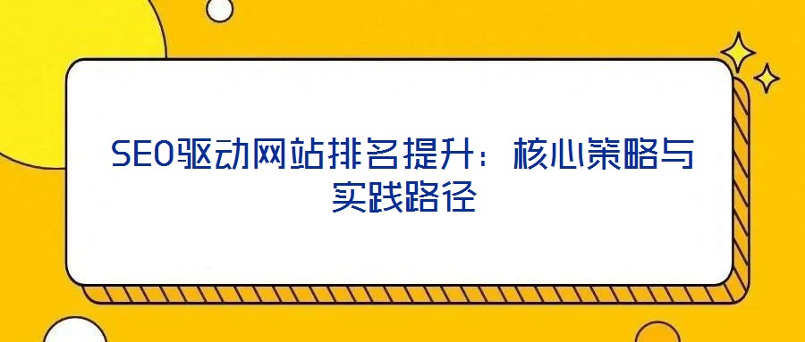 SEO驅動網(wǎng)站排名提升：核心策略與實踐路徑