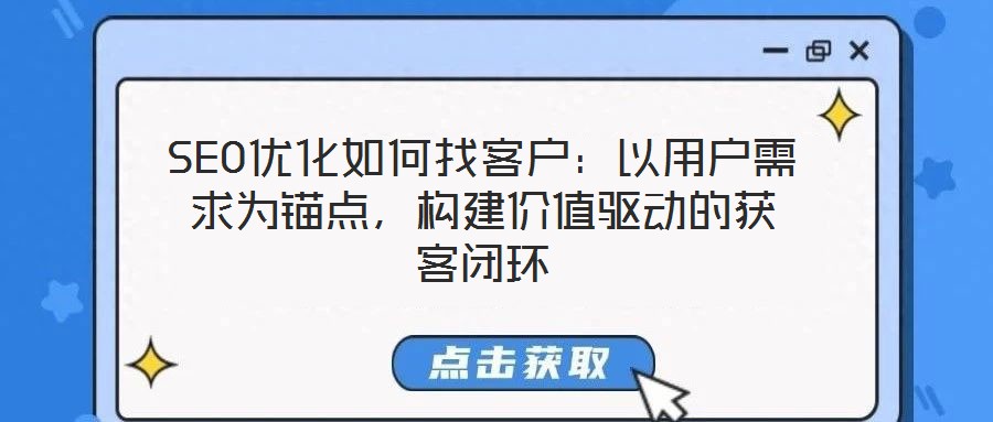SEO優(yōu)化如何找客戶：以用戶需求為錨點，構(gòu)建價值驅(qū)動的獲客閉環(huán)