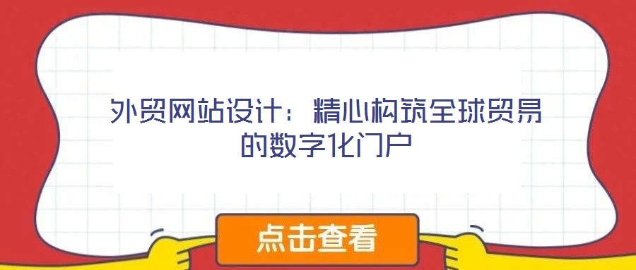 外貿(mào)網(wǎng)站設計：精心構筑全球貿(mào)易的數(shù)字化門戶