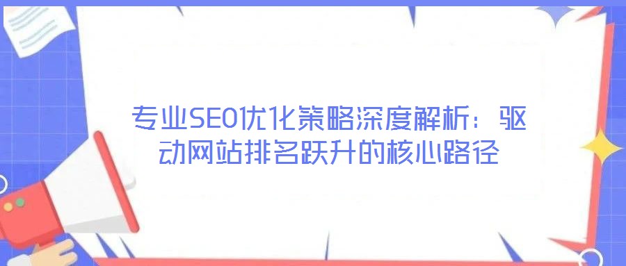 專業(yè)SEO優(yōu)化策略深度解析：驅(qū)動網(wǎng)站排名躍升的核心路徑