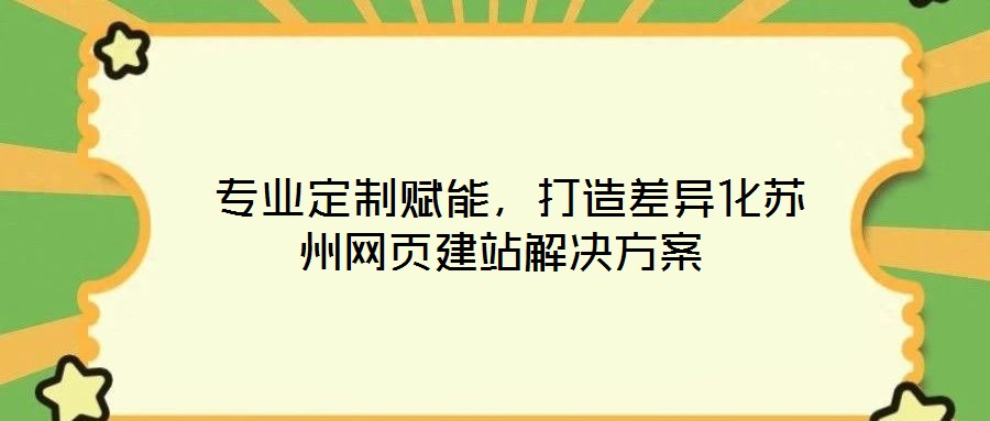  專業(yè)定制賦能，打造差異化蘇州網(wǎng)頁建站解決方案