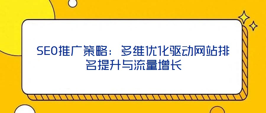 SEO推廣策略：多維優(yōu)化驅(qū)動網(wǎng)站排名提升與流量增長