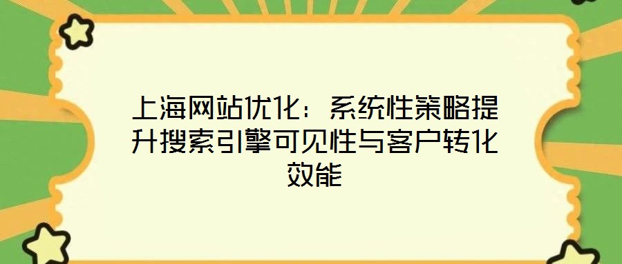 上海網(wǎng)站優(yōu)化：系統(tǒng)性策略提升搜索引擎可見性與客戶轉(zhuǎn)化效能