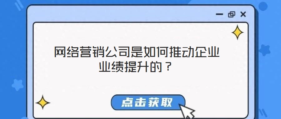 網(wǎng)絡(luò)營(yíng)銷公司是如何推動(dòng)企業(yè)業(yè)績(jī)提升的？