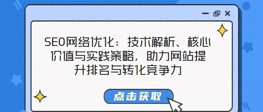 SEO網(wǎng)絡(luò)優(yōu)化：技術(shù)解析、核心價值與實踐策略，助力網(wǎng)站提升排名與轉(zhuǎn)化競爭力