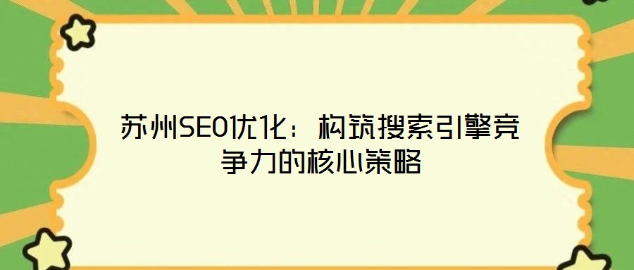 蘇州SEO優(yōu)化：構(gòu)筑搜索引擎競爭力的核心策略
