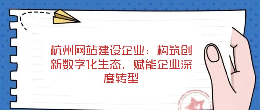 杭州網(wǎng)站建設(shè)企業(yè)：構(gòu)筑創(chuàng)新數(shù)字化生態(tài)，賦能企業(yè)深度轉(zhuǎn)型