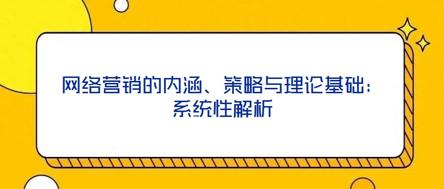 網(wǎng)絡營銷的內涵、策略與理論基礎：系統(tǒng)性解析
