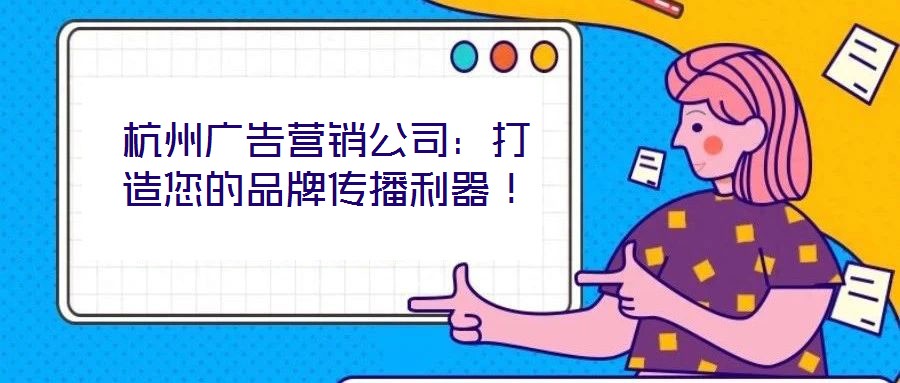 杭州廣告營銷公司：打造您的品牌傳播利器！